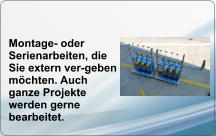 Montage- oder Serienarbeiten, die Sie extern ver-geben möchten. Auch ganze Projekte werden gerne bearbeitet.